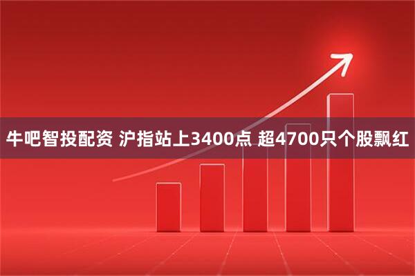 牛吧智投配资 沪指站上3400点 超4700只个股飘红